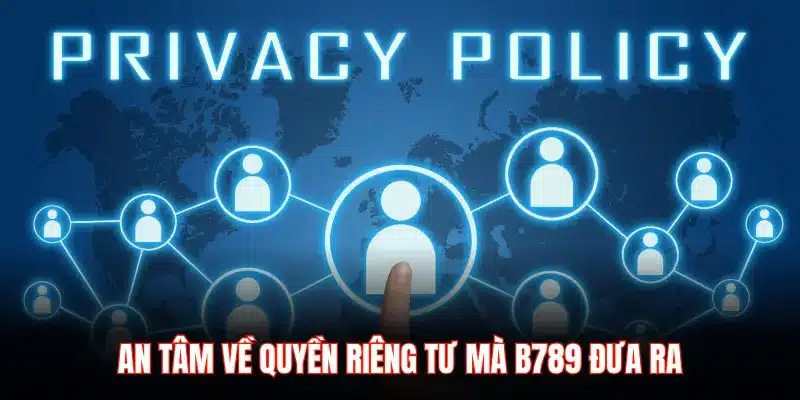 AN TÂM VỀ QUYỀN RIÊNG TƯ MÀ B789 ĐƯA RA