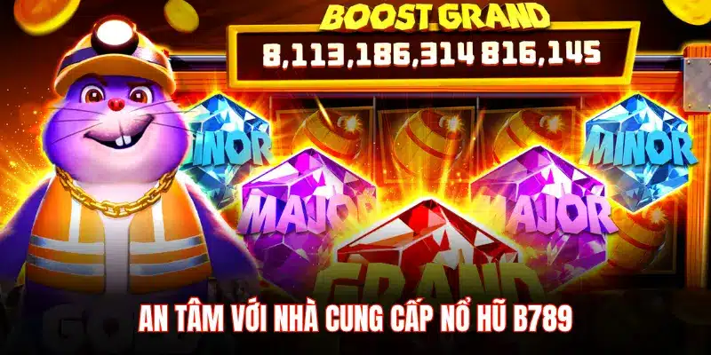 AN TÂM VỚI NHÀ CUNG CẤP NỔ HŨ B789