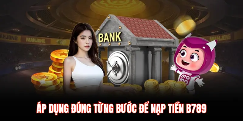 ÁP DỤNG ĐÚNG TỪNG BƯỚC ĐỂ NẠP TIỀN B789