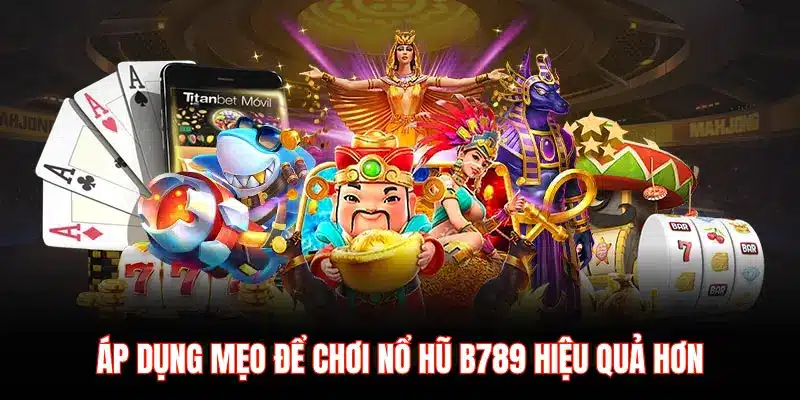 ÁP DỤNG MẸO ĐỂ CHƠI NỔ HŨ B789 HIỆU QUẢ HƠN