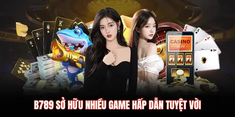 B789 SỞ HỮU NHIỀU GAME HẤP DẪN TUYỆT VỜI