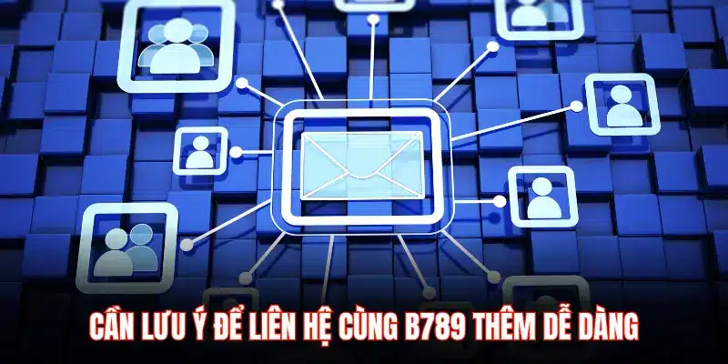 CẦN LƯU Ý ĐỂ LIÊN HỆ CÙNG B789 THÊM DỄ DÀNG