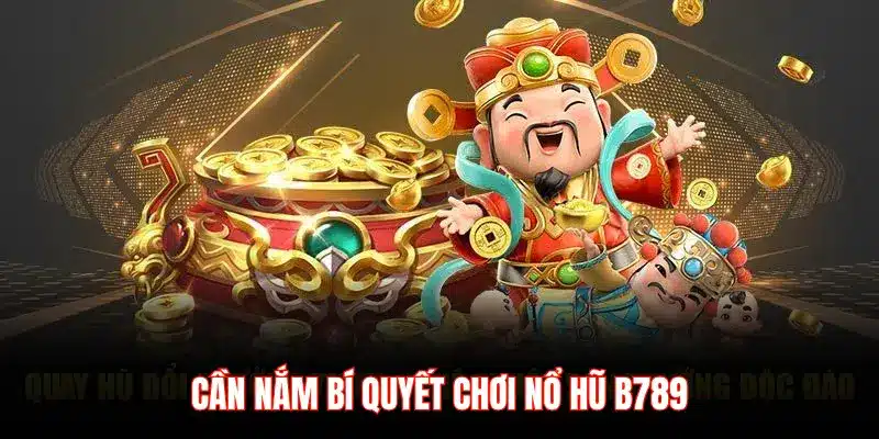 CẦN NẮM BÍ QUYẾT CHƠI NỔ HŨ B789