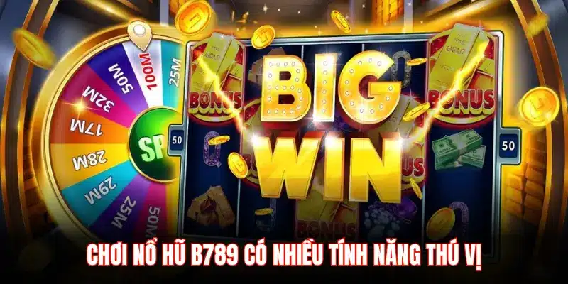 CHƠI NỔ HŨ B789 CÓ NHIỀU TÍNH NĂNG THÚ VỊ