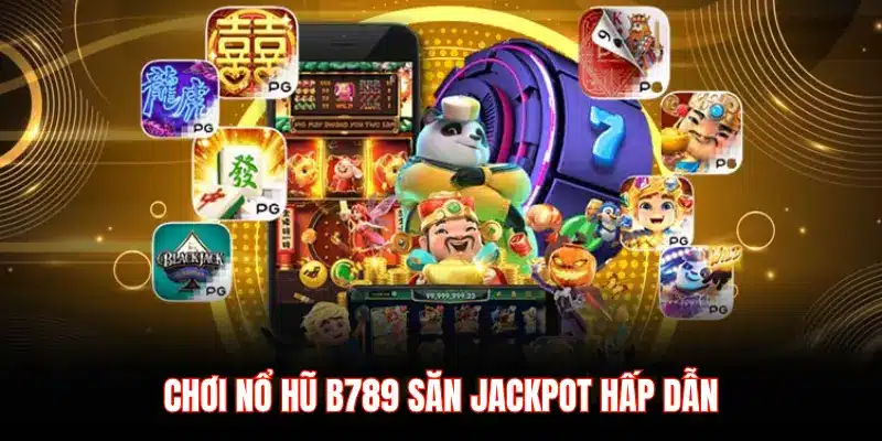 CHƠI NỔ HŨ B789 SĂN JACKPOT HẤP DẪN