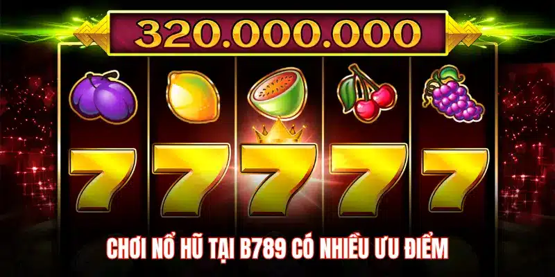 CHƠI NỔ HŨ TẠI B789 CÓ NHIỀU ƯU ĐIỂM