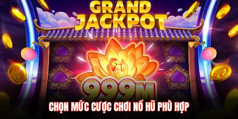 CHỌN MỨC CƯỢC CHƠI NỔ HŨ PHÙ HỢP