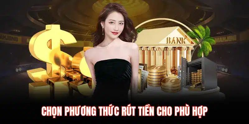 CHỌN PHƯƠNG THỨC RÚT TIỀN CHO PHÙ HỢP