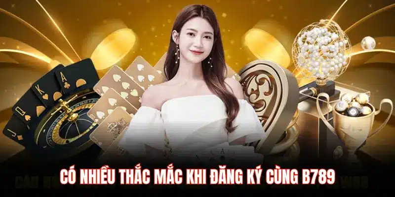 CÓ NHIỀU THẮC MẮC KHI ĐĂNG KÝ CÙNG B789