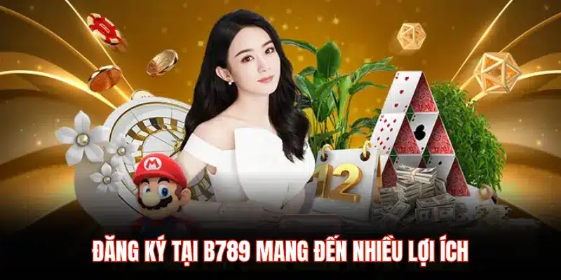 ĐĂNG KÝ TẠI B789 MANG ĐẾN NHIỀU LỢI ÍCH