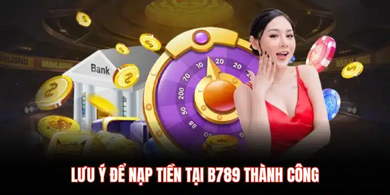 LƯU Ý ĐỂ NẠP TIỀN TẠI B789 THÀNH CÔNG