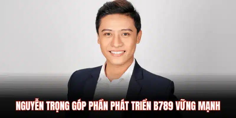 NGUYỄN TRỌNG GÓP PHẦN PHÁT TRIỂN B789 VỮNG MẠNH