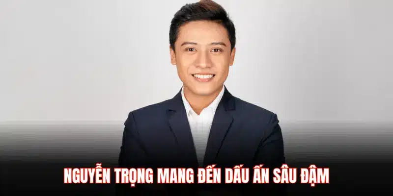 NGUYỄN TRỌNG MANG ĐẾN DẤU ẤN SÂU ĐẬM