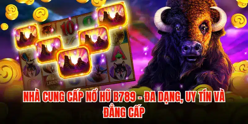 Nhà cung cấp nổ hũ B789 – Đa dạng, uy tín và đẳng cấp