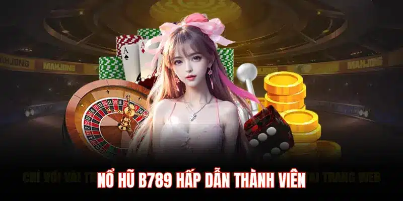 NỔ HŨ B789 HẤP DẪN THÀNH VIÊN