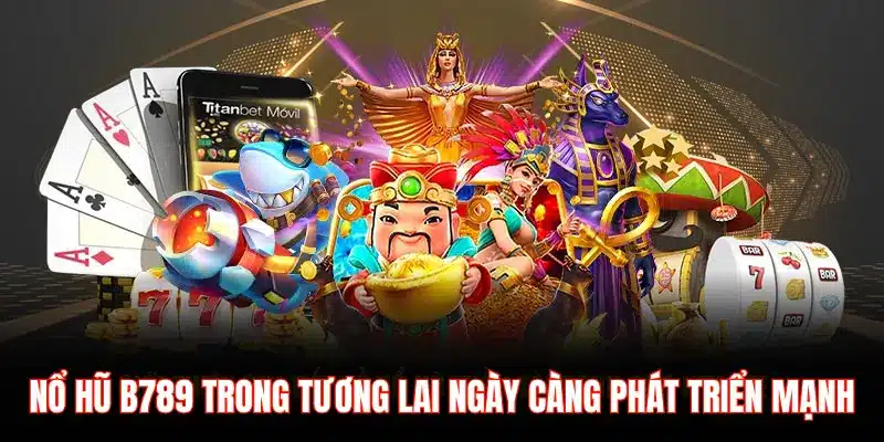 NỔ HŨ B789 TRONG TƯƠNG LAI NGÀY CÀNG PHÁT TRIỂN MẠNH