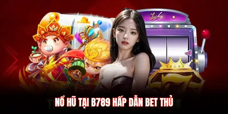 NỔ HŨ TẠI B789 HẤP DẪN BET THỦ