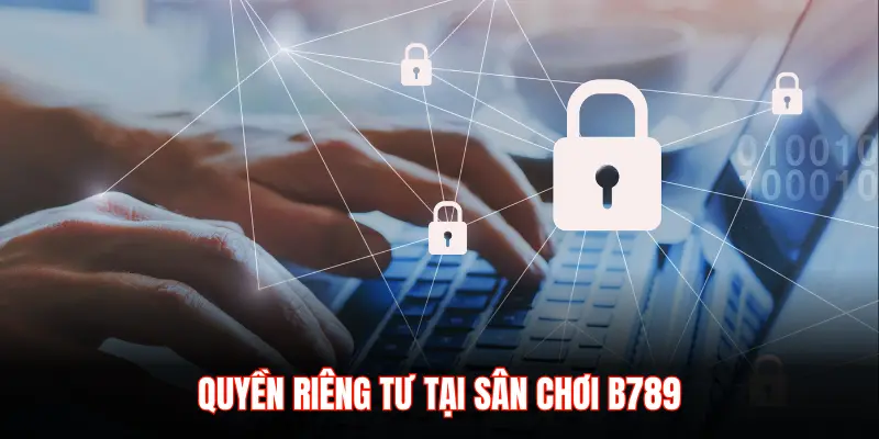 QUYỀN RIÊNG TƯ TẠI SÂN CHƠI B789