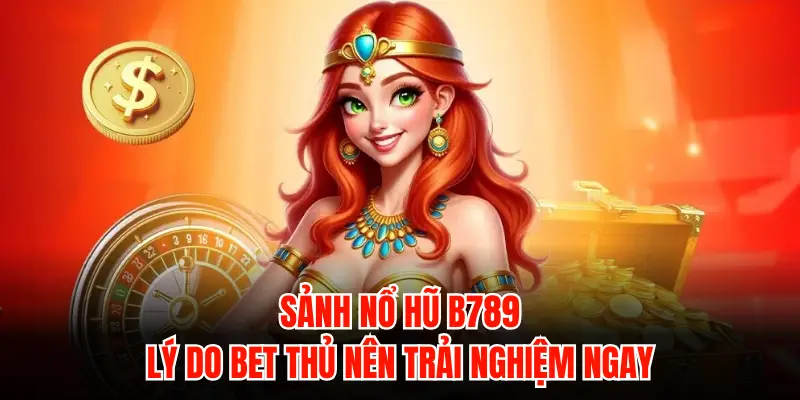 Sảnh nổ hũ B789: Lý do bet thủ nên trải nghiệm ngay