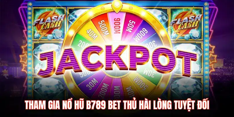 THAM GIA NỔ HŨ B789 BET THỦ HÀI LÒNG TUYỆT ĐỐI