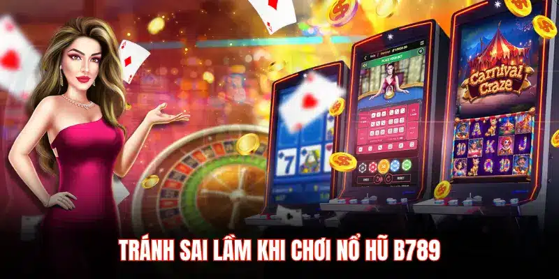 TRÁNH SAI LẦM KHI CHƠI NỔ HŨ B789