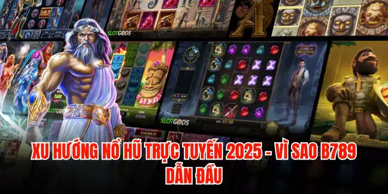 Xu hướng nổ hũ trực tuyến 2026 – Vì sao B789 dẫn đầu
