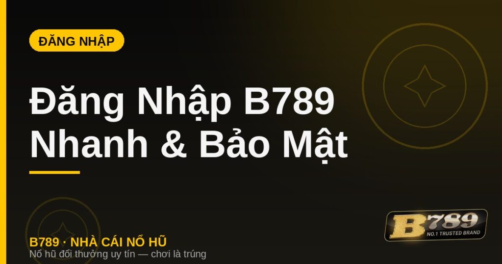 Đăng nhập B789 nhanh chóng và bảo mật trên web và app