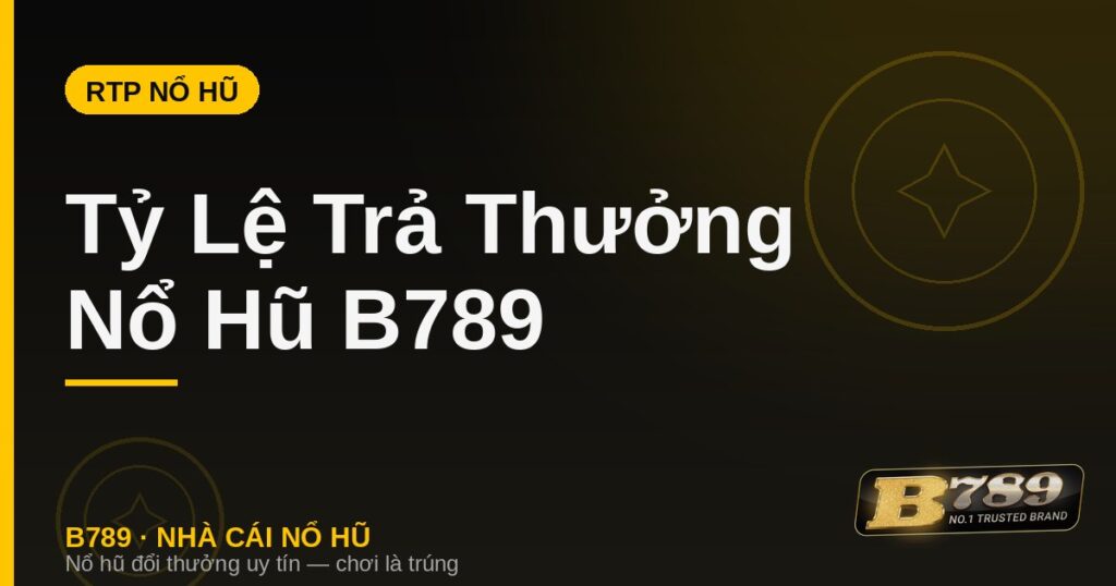 Tỷ lệ trả thưởng RTP nổ hũ B789 - hiểu để chơi thông minh